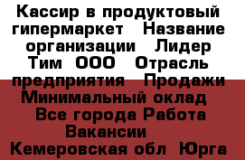 Кассир в продуктовый гипермаркет › Название организации ­ Лидер Тим, ООО › Отрасль предприятия ­ Продажи › Минимальный оклад ­ 1 - Все города Работа » Вакансии   . Кемеровская обл.,Юрга г.